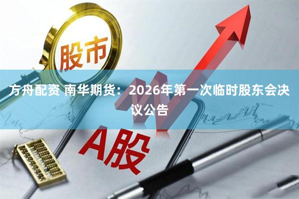 方舟配资 南华期货：2026年第一次临时股东会决议公告